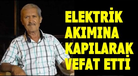 Elektrik akmna kaplarak vefat etti