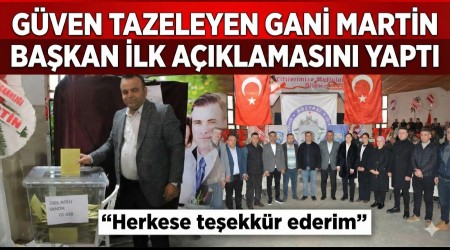 Güven Tazeleyen Başkan Gani Martin’den İlk Açıklama
