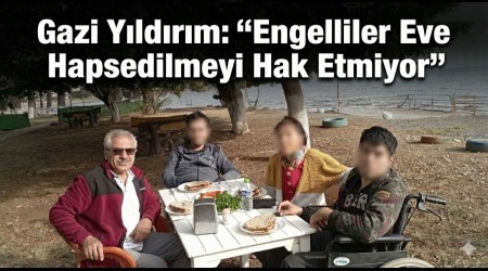 Gazi Y�ld�r�m: �Engelliler Eve Hapsedilmeyi Hak Etmiyor�