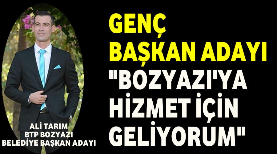 Gen Bakan aday,Bozyazya hizmet iin geliyorum