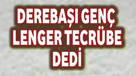 Derebaşı yenilik derken, Lenger tecrübeyle yola devam dedi