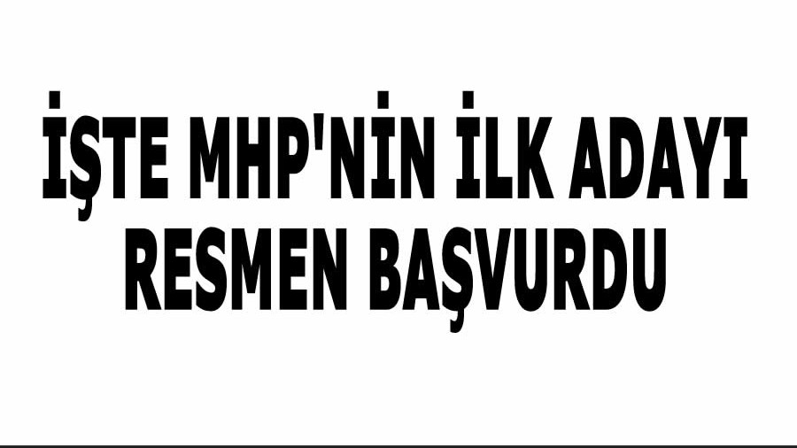 te MHP'nin ilk aday resmen bavurdu