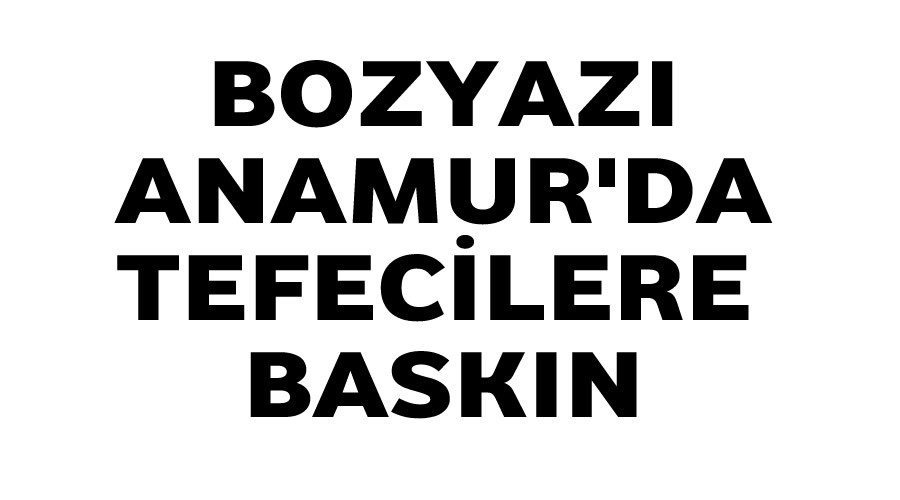 Bozyazı ve Anamur’da tefecilere baskın