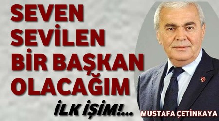 Mustafa Çetinkaya,Seven, sevilen bir başkan olacağım