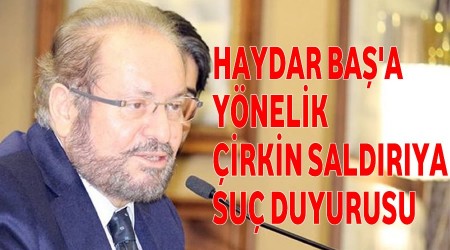 Haydar Baş’a yönelik çirkin saldırıya suç duyurusu