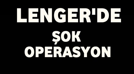Lenger'de ok operasyon