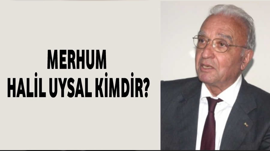Vefat eden Halil Uysal kimdir?