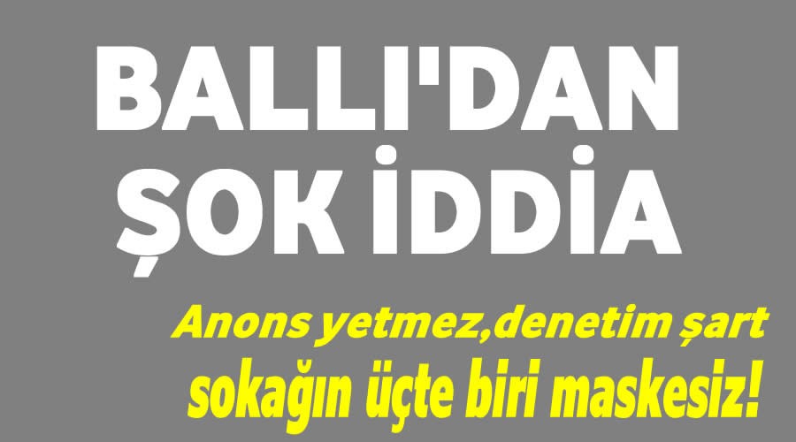 Ballı’dan şok iddia!!Sokağın üçte biri maskesiz