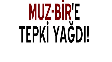 Muz-Bir'e tepki yad!