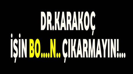 Dr.Bahadırhan Karakoç, İşin Bo….N.. çıkarmayın!...