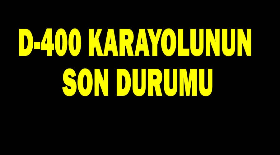 D-400 Karayolunun son durumu