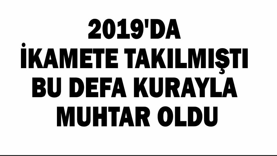 2019da ikamete taklmt bu defa kura ile muhtar oldu