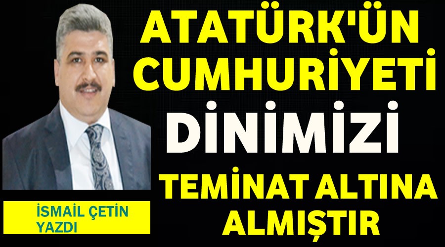 Atatrkn Cumhuriyeti Dinimizi Teminat Altna Almtr