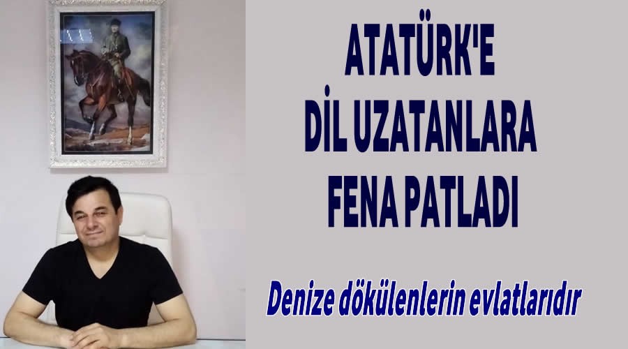 Atatrke dil uzatanlara fena patlad
