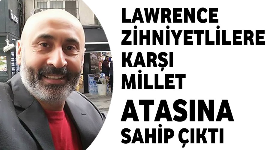 Lawrence zihniyetlilere kar millet ATASINA sahip kt